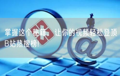 掌握这个秘籍，让你的视频轻松登顶B站热搜榜!