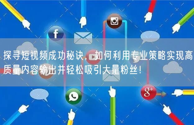 探寻短视频成功秘诀，如何利用专业策略实现高质量内容输出并轻松吸引大量粉丝！