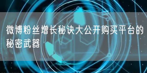 微博粉丝增长秘诀大公开购买平台的秘密武器