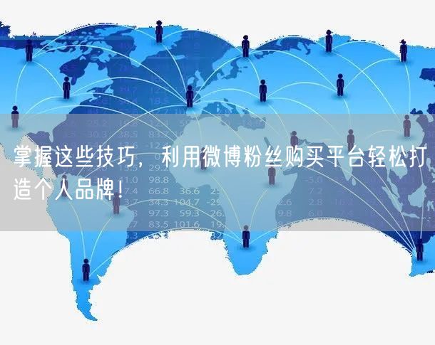 掌握这些技巧，利用微博粉丝购买平台轻松打造个人品牌！