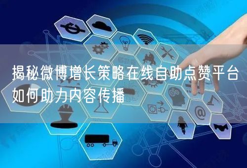 揭秘微博增长策略在线自助点赞平台如何助力内容传播