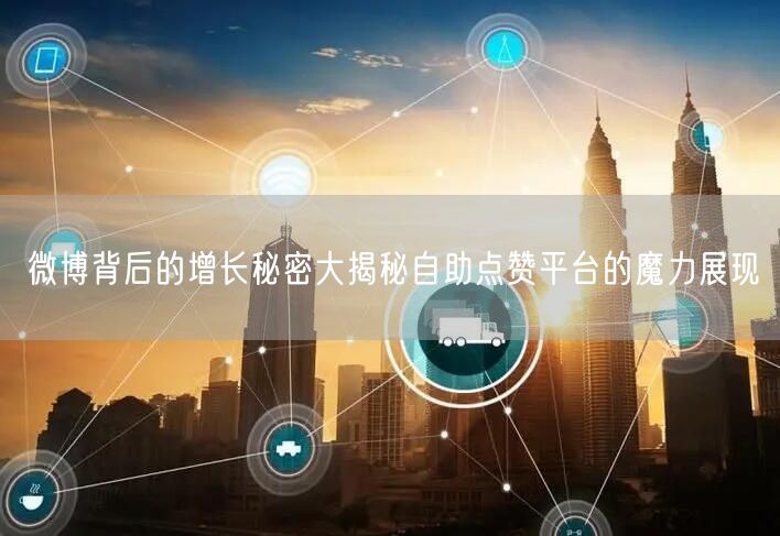 微博背后的增长秘密大揭秘自助点赞平台的魔力展现