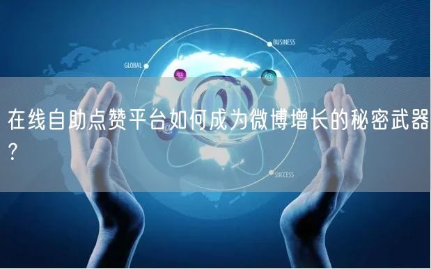 在线自助点赞平台如何成为微博增长的秘密武器？