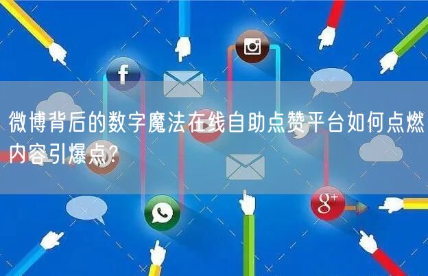 微博背后的数字魔法在线自助点赞平台如何点燃内容引爆点？