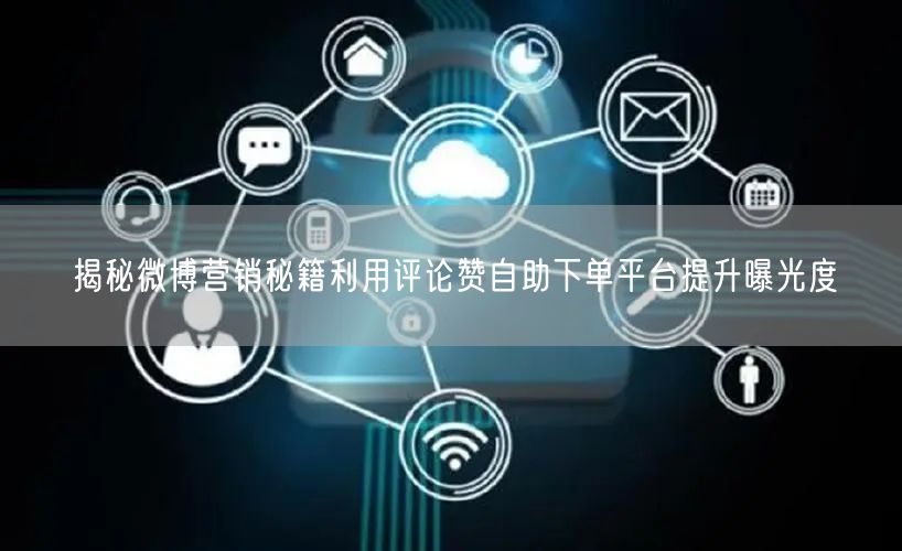 揭秘微博营销秘籍利用评论赞自助下单平台提升曝光度