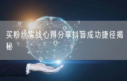 买粉丝实战心得分享抖音成功捷径揭秘