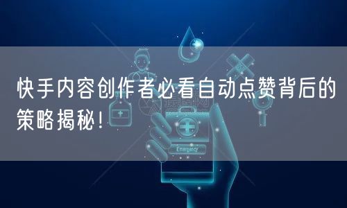 快手内容创作者必看自动点赞背后的策略揭秘！