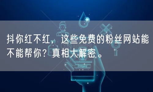 抖你红不红，这些免费的粉丝网站能不能帮你？真相大解密。