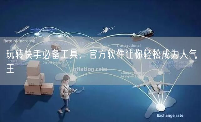 玩转快手必备工具，官方软件让你轻松成为人气王