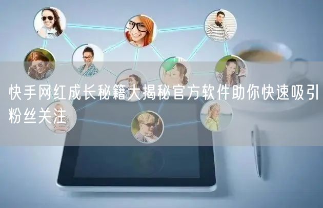 快手网红成长秘籍大揭秘官方软件助你快速吸引粉丝关注